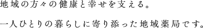 地域の方々の健康と幸せを支える。一人ひとりの暮らしに寄り添った地域薬局です。